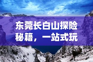 東莞長白山探險秘籍，一站式玩透攻略，讓你暢游無憂！