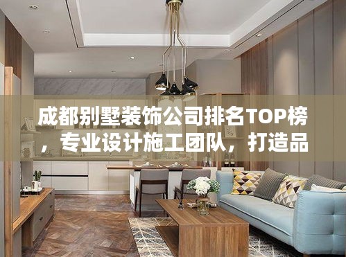 成都別墅裝飾公司排名TOP榜，專業(yè)設(shè)計(jì)施工團(tuán)隊(duì)，打造品質(zhì)家居！
