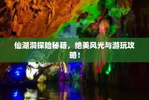 仙湖洞探險秘籍，絕美風(fēng)光與游玩攻略！