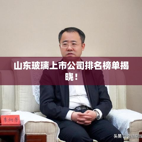 山東玻璃上市公司排名榜單揭曉！