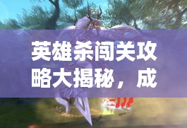 英雄殺闖關(guān)攻略大揭秘，成為終極英雄的無(wú)秘訣！