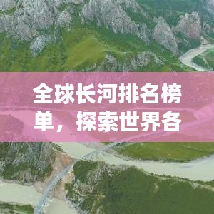 全球長河排名榜單，探索世界各大河流長度榜單揭秘！