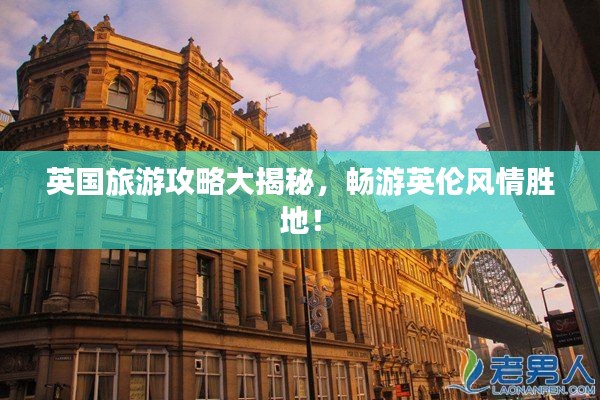 英國(guó)旅游攻略大揭秘，暢游英倫風(fēng)情勝地！