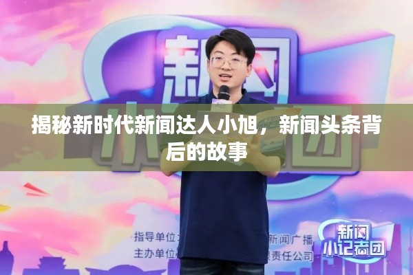 揭秘新時(shí)代新聞達(dá)人小旭，新聞?lì)^條背后的故事