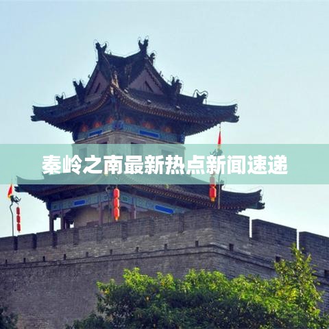 秦嶺之南最新熱點(diǎn)新聞速遞