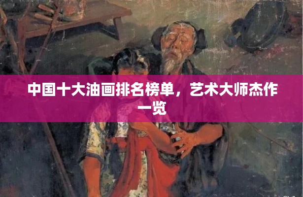 中國(guó)十大油畫排名榜單，藝術(shù)大師杰作一覽