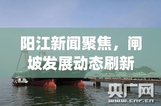 陽江新聞聚焦，閘坡發(fā)展動態(tài)刷新頭條資訊