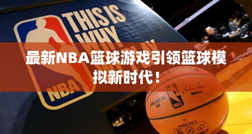 最新NBA籃球游戲引領(lǐng)籃球模擬新時(shí)代！