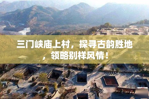 三門峽廟上村，探尋古韻勝地，領(lǐng)略別樣風(fēng)情！