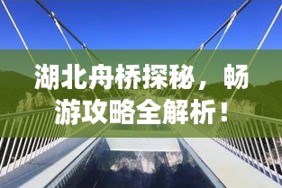 湖北舟橋探秘，暢游攻略全解析！