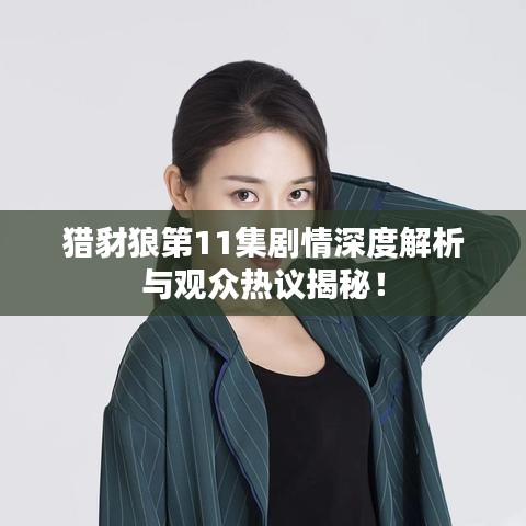 獵豺狼第11集劇情深度解析與觀眾熱議揭秘！