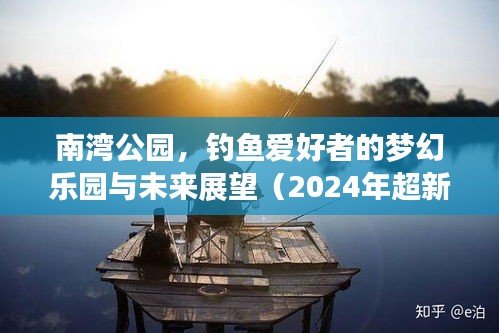 南灣公園，釣魚愛好者的夢幻樂園與未來展望（2024年超新視頻揭秘）