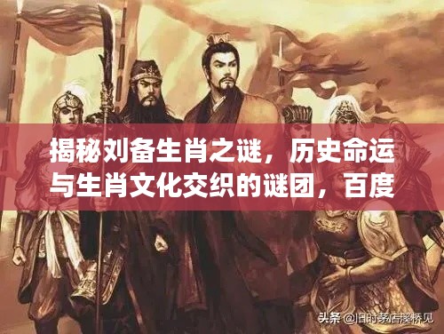 揭秘劉備生肖之謎，歷史命運與生肖文化交織的謎團，百度帶你探索真相！