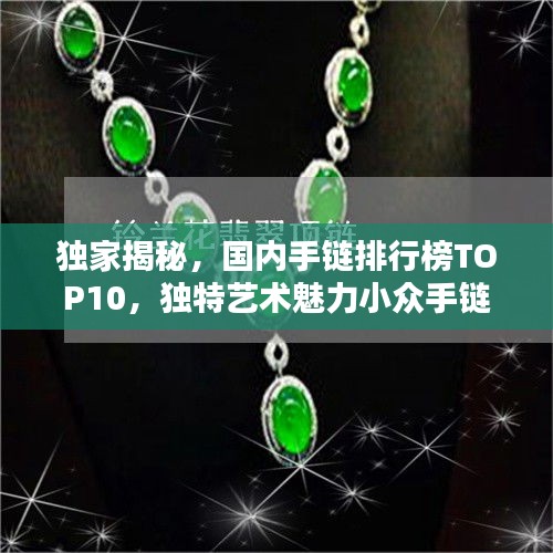 獨(dú)家揭秘，國內(nèi)手鏈排行榜TOP10，獨(dú)特藝術(shù)魅力小眾手鏈盤點(diǎn)