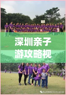 深圳親子游攻略視頻，玩轉深圳，盡享親子同樂時光