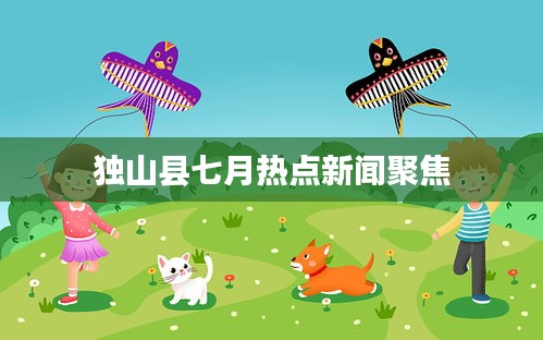 獨山縣七月熱點新聞聚焦