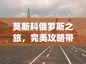 莫斯科俄羅斯之旅，完美攻略帶您暢游文化之都