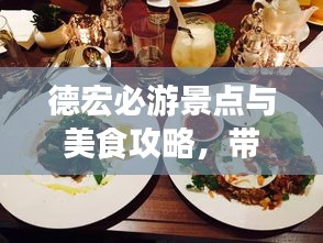 德宏必游景點(diǎn)與美食攻略，帶你玩轉(zhuǎn)神秘邊陲風(fēng)情！