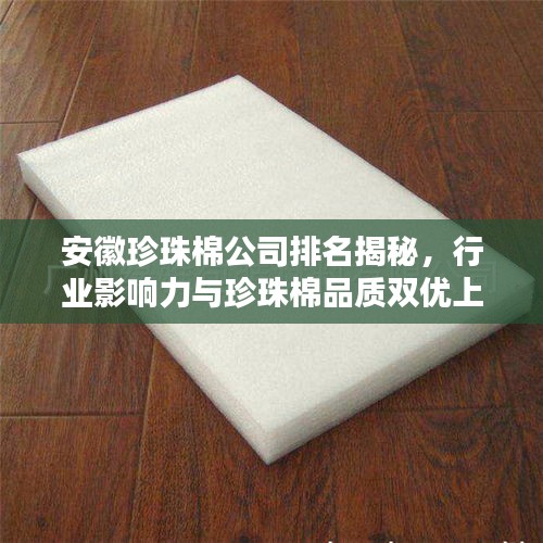 安徽珍珠棉公司排名揭秘，行業(yè)影響力與珍珠棉品質(zhì)雙優(yōu)上榜