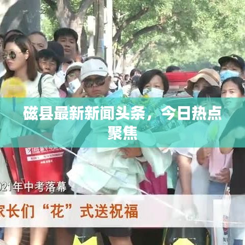 磁縣最新新聞頭條，今日熱點聚焦