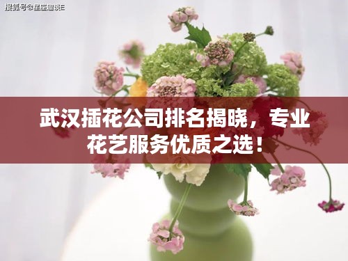 武漢插花公司排名揭曉，專(zhuān)業(yè)花藝服務(wù)優(yōu)質(zhì)之選！