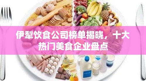 伊犁飲食公司榜單揭曉，十大熱門美食企業(yè)盤點