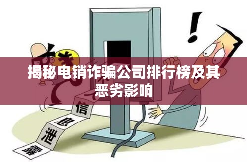 揭秘電銷(xiāo)詐騙公司排行榜及其惡劣影響