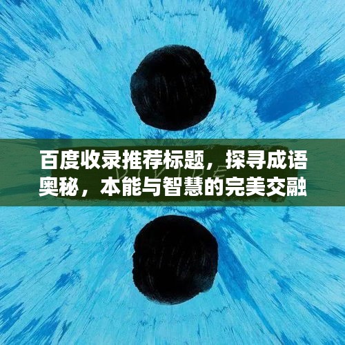 百度收錄推薦標(biāo)題，探尋成語奧秘，本能與智慧的完美交融之地