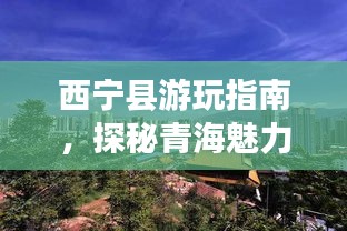 西寧縣游玩指南，探秘青海魅力之旅！